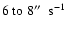 $6~{\rm to}~8 \hbox{$^{\prime\prime}$ }~\rm s^{-1}$