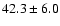 $ 42.3 \pm 6.0 $