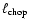 $\ell_{\rm chop}$
