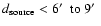 $d_{\rm source} < 6 \hbox{$^\prime$ }~{\rm to}~9 \hbox{$^\prime$ }$