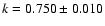 $k = 0.750 \pm 0.010$
