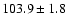$103.9 \pm 1.8$