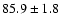 $ 85.9 \pm 1.8 $
