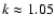 $k \approx 1.05$