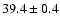 $39.4 \pm 0.4$