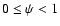 $0\leq\psi<1$