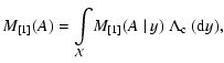 $\displaystyle M_{[1]}(A)= \int\limits_{\mathcal{X}}\!M_{[1]}(A~\vert~y)~\Lambda_{\rm c}~({\rm d}y),$