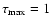 $\tau _{\rm max}=1$