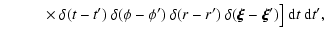 $\displaystyle \hspace*{1cm}\times~\delta(t-t')~\delta(\phi-\phi')~\delta(r-r')
~\delta(\vec{\xi}-\vec{\xi}')\big]~{\rm d}t~{\rm d}t',$