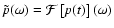 $\tilde{p}(\omega)=\mathcal{F}\left[p(t)\right](\omega)$