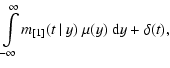 $\displaystyle \int\limits_{-\infty}^{\infty} m_{[1]}(t~\vert~y)~\mu(y)~{\rm d}y+\delta(t),$