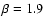 $\beta =1.9$