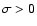 $\sigma>0$