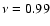 $\nu =0.99$