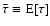$\bar{\tau}\equiv{\rm E}[\tau]$