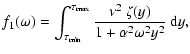 $\displaystyle f_1(\omega)=\int_{\tau_{\rm min}}^{\tau_{\rm max}}\frac{\nu^2~\zeta(y)}{1+\alpha^2\omega^2y^2}~{\rm d}y,$