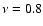 $\nu =0.8$