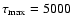 $\tau _{\rm max}=5000$