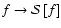 $f\rightarrow\mathcal{S}\left[f\right]$