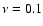 $\nu =0.1$