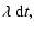 $\displaystyle \lambda~{\rm d}t,$