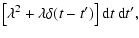 $\displaystyle \left[\lambda^2 +\lambda\delta(t-t')\right]{\rm d}t~{\rm d}t',$