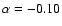 $\alpha = -0.10$