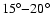 $15^{\circ}{-}20^{\circ}$