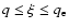 $q \leq \xi \leq q_{\rm e}$