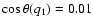 $\cos \theta(q_{1}) = 0.01$