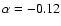 $\alpha =-0.12$