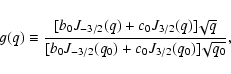 \begin{displaymath}g (q) \equiv \frac{[b_{0} J_{-3/2}(q) + c_{0} J_{3/2}(q)]\!\s...
...[b_{0} J_{-3/2}(q_{0}) + c_{0} J_{3/2}(q_{0})]\!\sqrt{q_{0}}},
\end{displaymath}