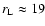 $r_{\rm L} \approx 19$