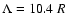 $\Lambda = 10.4 ~R$