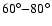 $ 60^{\circ}{-}80^{\circ}$