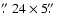 $\hbox{$.\!\!^{\prime\prime}$ }24 \times 5\hbox{$.\!\!^{\prime\prime}$ }$
