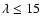 $\lambda \leq15$