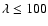 $\lambda\leq 100$