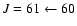 $J = 61 \leftarrow 60$