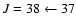 $J = 38 \leftarrow 37$