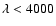 $\lambda<4000$