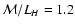$\mathcal{M}/L_{H}=1.2$