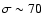 $\sigma \sim 70$