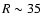 $R \sim 35$