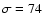 $\sigma = 74$