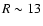 $R \sim 13$