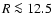 $R \la 12.5$
