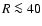 $R\la 40$