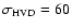$\sigma_{\rm HVD} = 60$