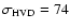 $\sigma_{\rm HVD} = 74$